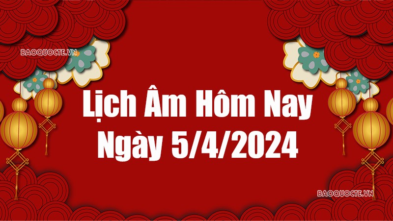 Lịch âm hôm nay 2024: Xem lịch âm 5/4/2024, Lịch vạn niên ngày 5/4 năm 2024