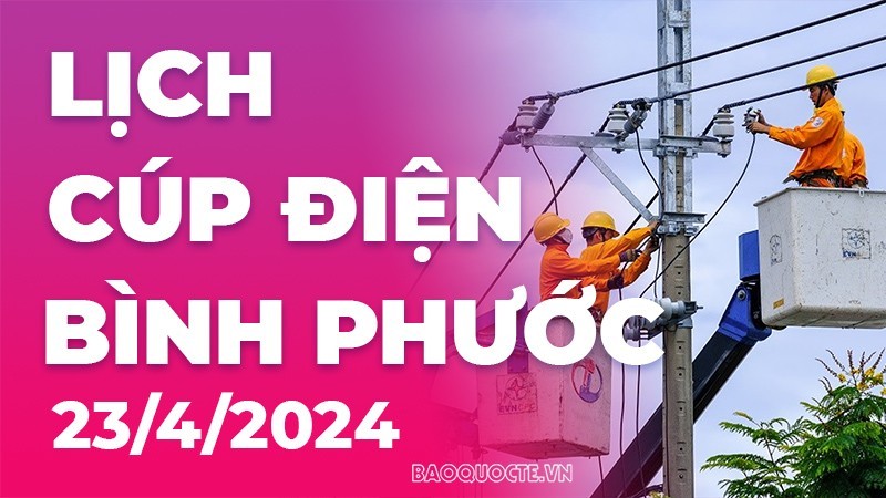 Lịch cúp điện Bình Phước hôm nay ngày 23/4/2024 Lịch cúp điện Bình Phước hôm nay ngày 23/4/2024