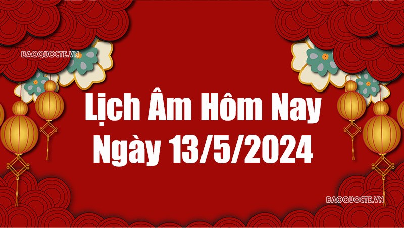 Lịch âm hôm nay 2024: Xem lịch âm 13/5/2024, Lịch vạn niên ngày 13 tháng 5 năm 2024
