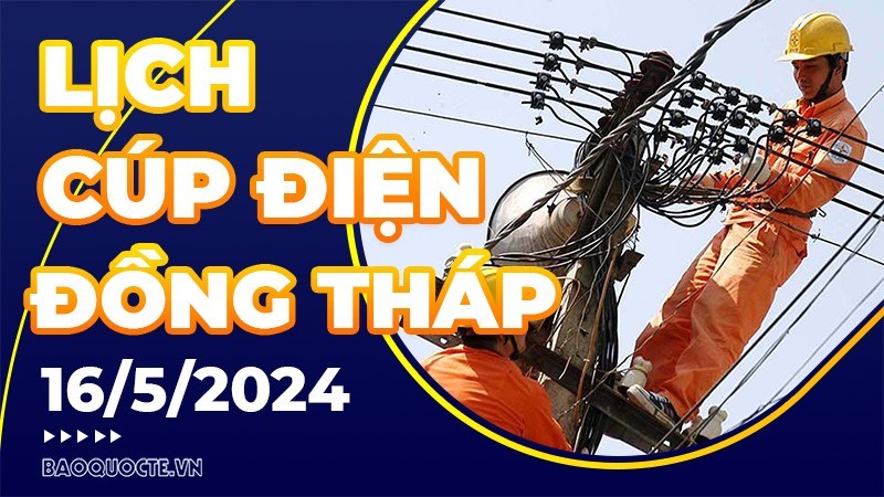 Lịch cúp điện Đồng Tháp hôm nay ngày 16/5/2024 Lịch cúp điện Đồng Tháp hôm nay ngày 16/5/2024