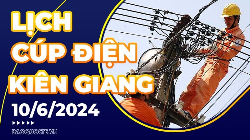 Lịch cúp điện Kiên Giang hôm nay ngày 10/6/2024 Lịch cúp điện Kiên Giang hôm nay ngày 10/6/2024