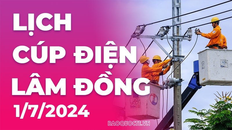 Lịch cúp điện Lâm Đồng hôm nay ngày 1/7/2024 Lịch cúp điện Lâm Đồng hôm nay ngày 1/7/2024