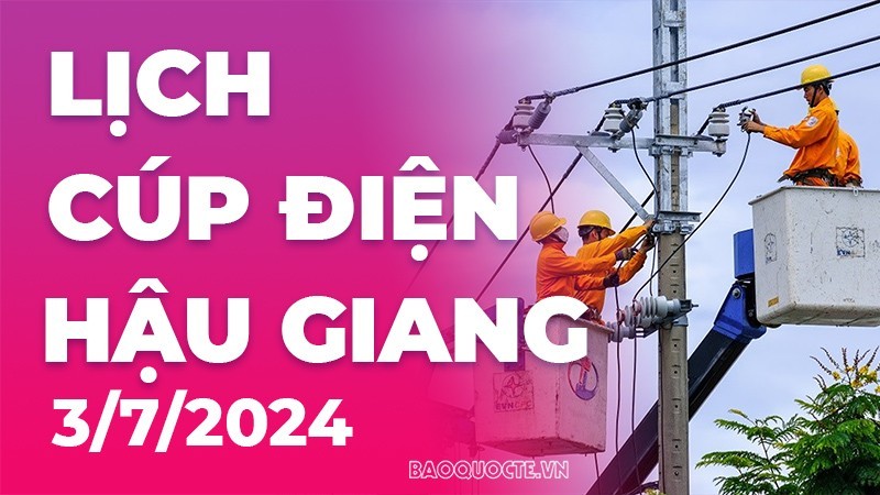 Lịch cúp điện Hậu Giang hôm nay ngày 3/7/2024 Lịch cúp điện Hậu Giang hôm nay ngày 3/7/2024