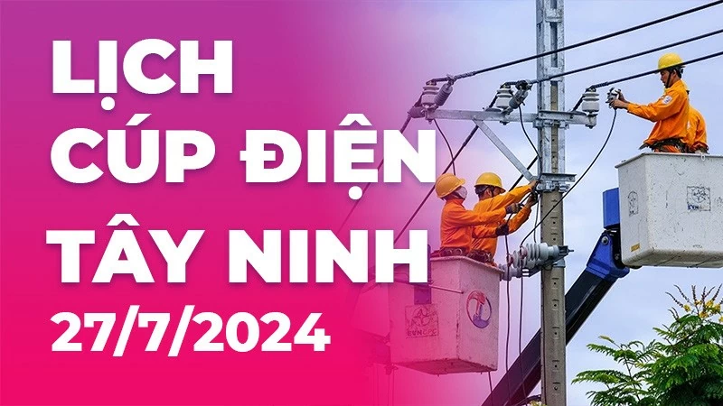 Lịch cúp điện Tây Ninh hôm nay ngày 27/7/2024 Lịch cúp điện Tây Ninh hôm nay ngày 27/7/2024