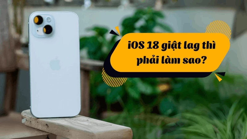4 cách khắc phục iOS 18 giật lag siêu hiệu quả nhất hiện nay 4 cách khắc phục iOS 18 giật lag siêu hiệu quả nhất hiện nay