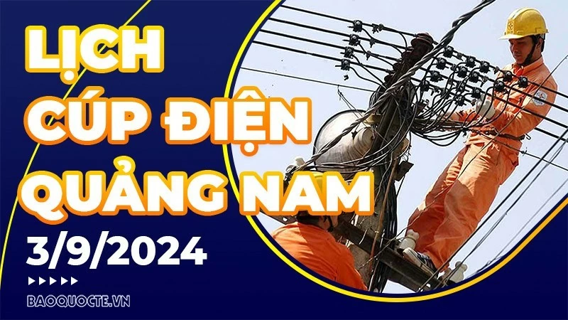 Lịch cúp điện Quảng Nam hôm nay ngày 3/9/2024 Lịch cúp điện Quảng Nam hôm nay ngày 3/9/2024