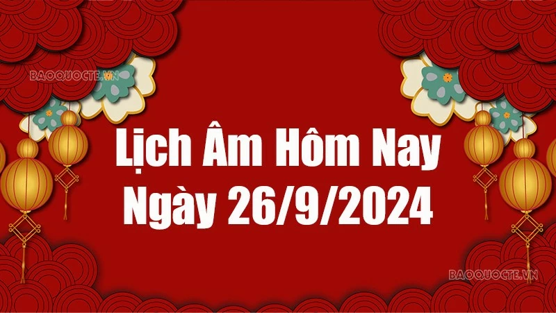Lịch âm hôm nay 2024: Xem lịch âm 26/9/2024, Lịch vạn niên ngày 26 tháng 9 năm 2024 Lịch âm hôm nay 2024: Xem lịch âm 26/9/2024, Lịch vạn niên ngày 26 tháng 9 năm 2024
