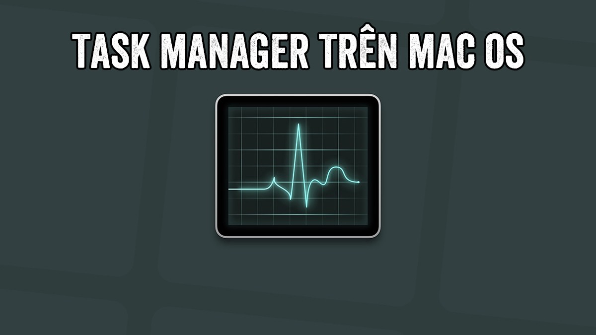 Hướng dẫn cách mở Task Manager trên MacBook nhanh chóng và hiệu quả