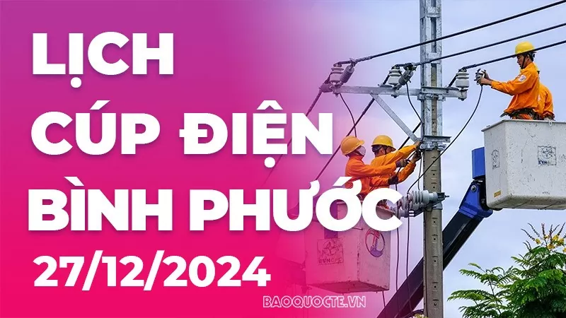 Lịch cúp điện Bình Phước hôm nay ngày 27/12/2024 Lịch cúp điện Bình Phước hôm nay ngày 27/12/2024