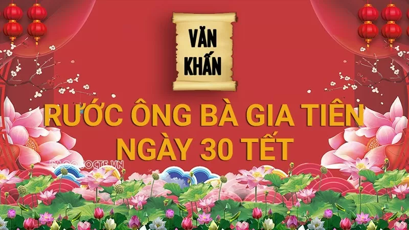 Văn khấn Tết 2025: Văn khấn rước ông bà gia tiên ngày 30 Tết Văn khấn Tết 2025: Văn khấn rước ông bà gia tiên ngày 30 Tết