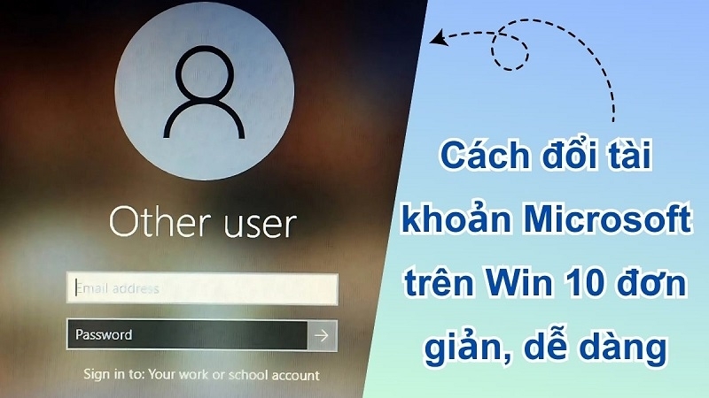Cách đổi tài khoản Microsoft trên Win 10 đơn giản mà bạn nên biết
