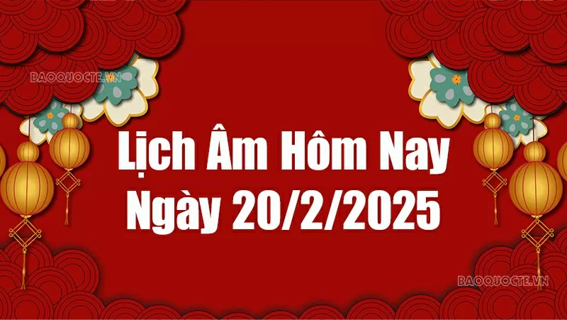 Lịch âm hôm nay 2025: Xem lịch âm 20/2/2025, Lịch vạn niên ngày 20 tháng 2 năm 2025