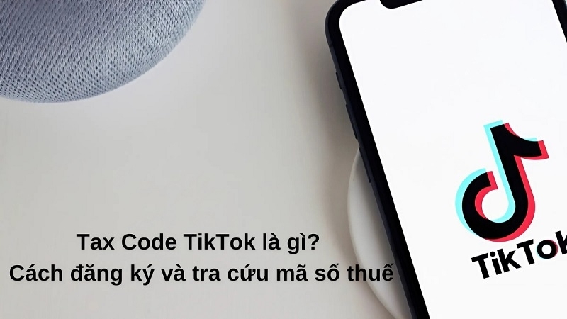 Cách đăng ký và tra cứu mã số thuế Tax Code TikTok cho người mới