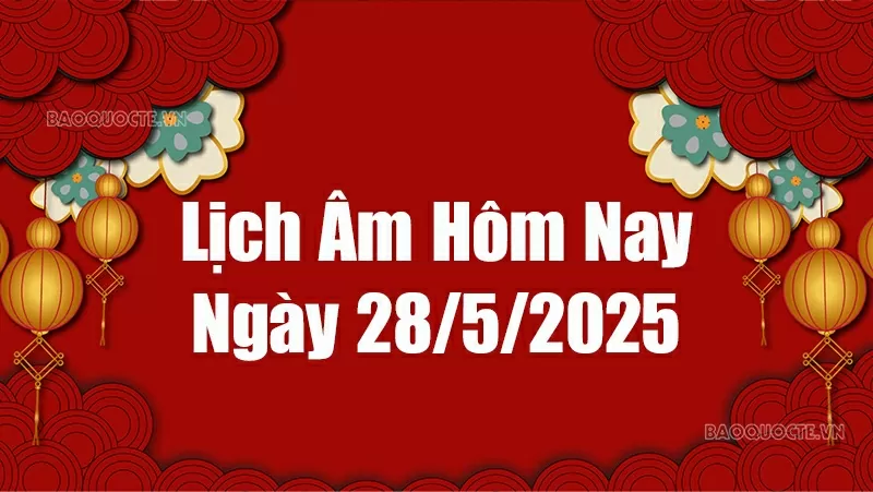 Lịch âm hôm nay 2025: Xem lịch âm 28/5/2025, Lịch vạn niên ngày 28 tháng 5 năm 2025