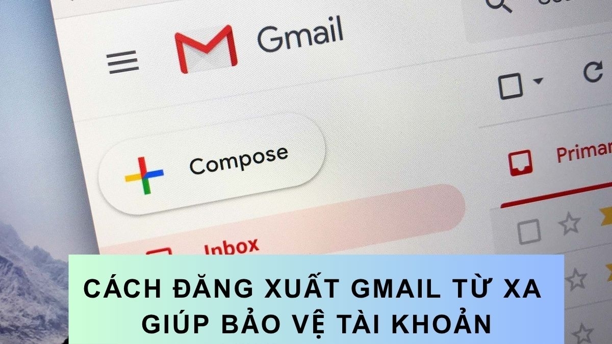 Mách bạn cách đăng xuất Gmail từ xa giúp bảo vệ tài khoản hiệu quả