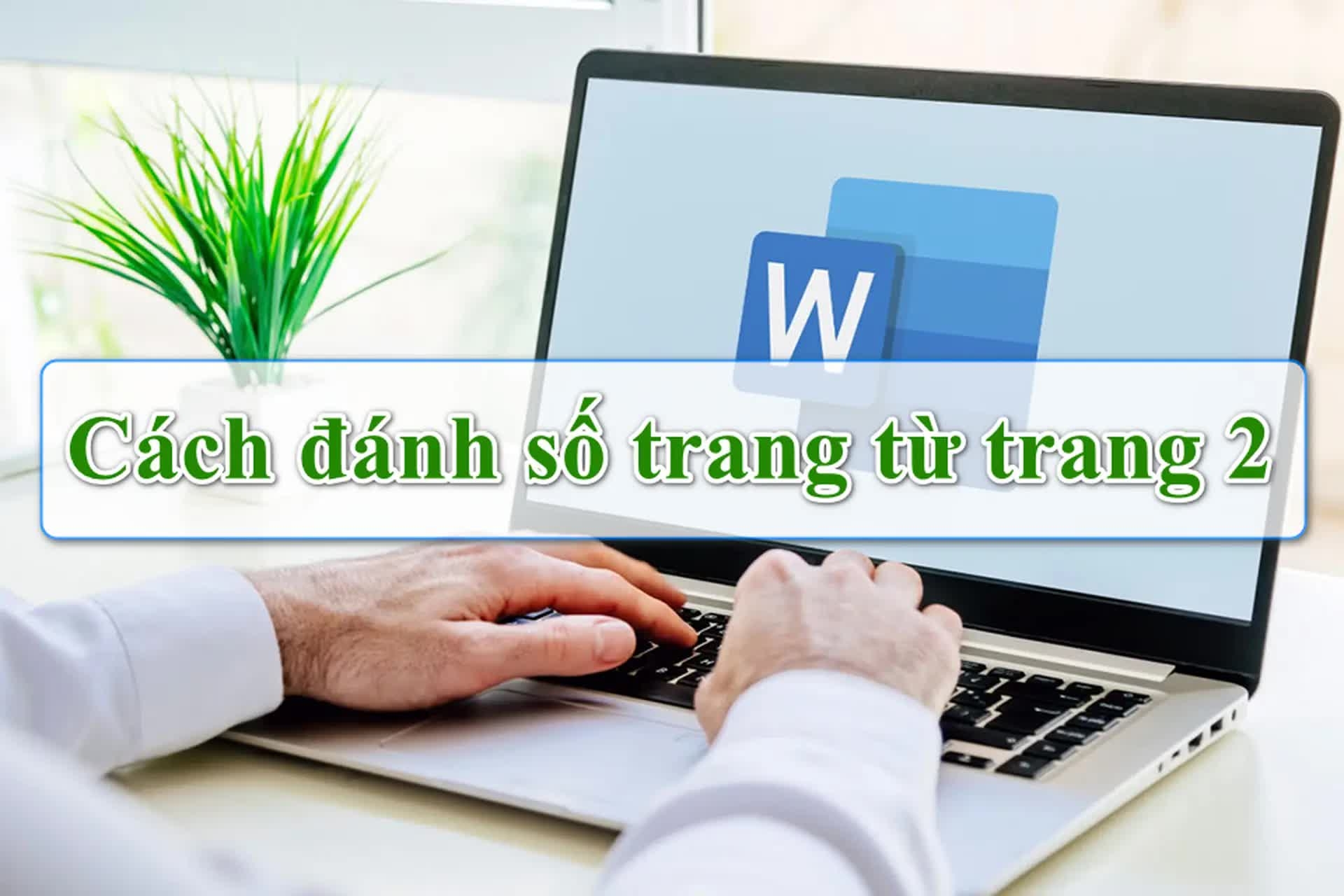 Cách bắt đầu đánh số trang từ trang 2 trong Word mà không lệch bố cục