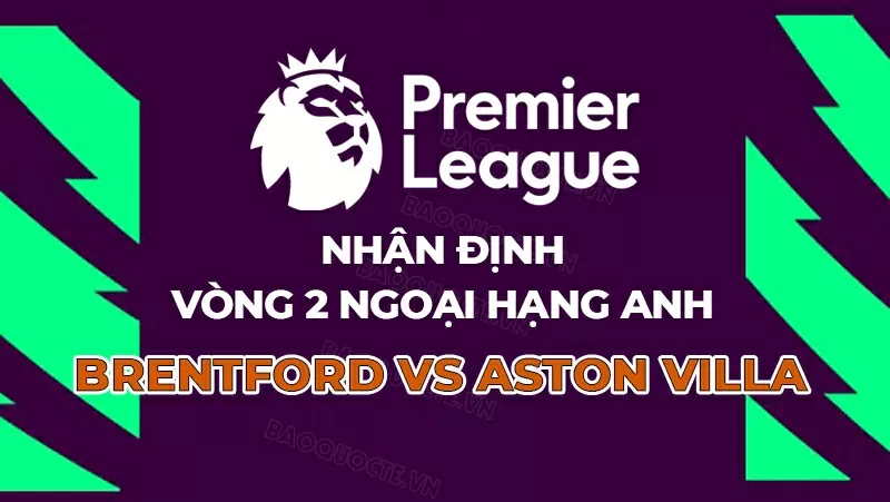 Nhận định, dự đoán tỷ số Brentford vs Aston Villa, 21h00 ngày 23/8 - Vòng 2 Ngoại hạng Anh Nhận định, dự đoán tỷ số Brentford vs Aston Villa, 21h00 ngày 23/8 - Vòng 2 Ngoại hạng Anh