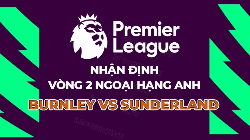 Nhận định, dự đoán tỷ số Burnley vs Sunderland, 21h00 ngày 23/8 - Vòng 2 Ngoại hạng Anh