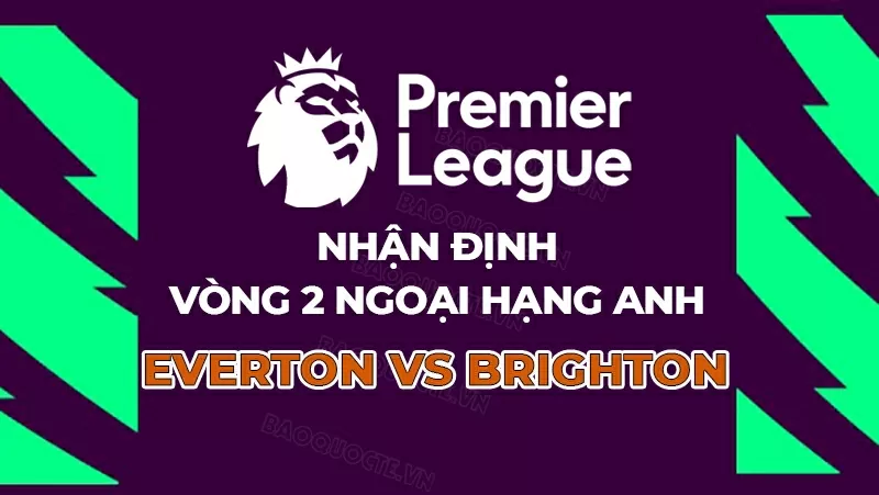 Nhận định, dự đoán tỷ số Everton vs Brighton, 20h00 ngày 24/8 - Vòng 2 Ngoại hạng Anh. Nhận định, dự đoán tỷ số Everton vs Brighton, 20h00 ngày 24/8 - Vòng 2 Ngoại hạng Anh.