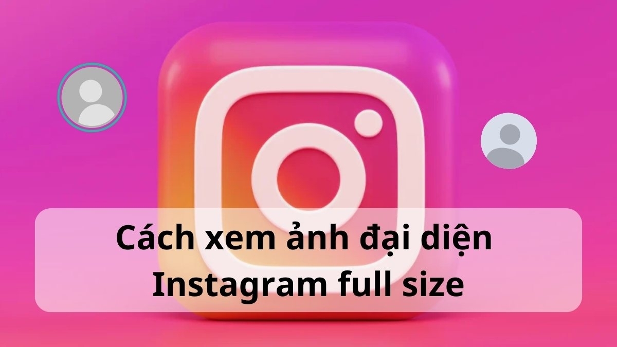 Bật mí cách xem ảnh đại diện Instagram full size nhanh chóng