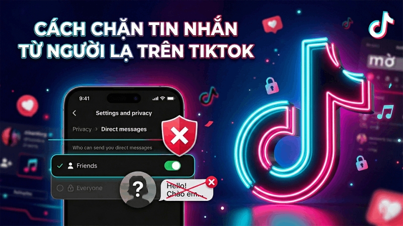Cách chặn người lạ gửi tin nhắn trên TikTok nhanh chóng