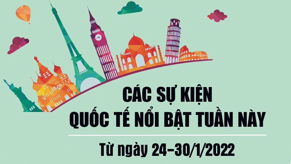 Dự kiến các sự kiện quốc tế nổi bật tuần từ ngày 24-30/1/2022 Dự kiến các sự kiện quốc tế nổi bật tuần từ ngày 24-30/1/2022