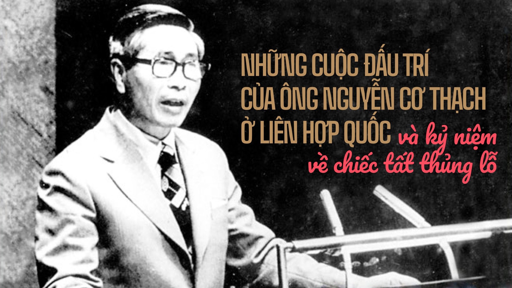CHUYỆN ĐẠI SỨ. Những cuộc đấu trí của ông Nguyễn Cơ Thạch ở Liên hợp quốc và kỷ niệm về chiếc tất thủng lỗ