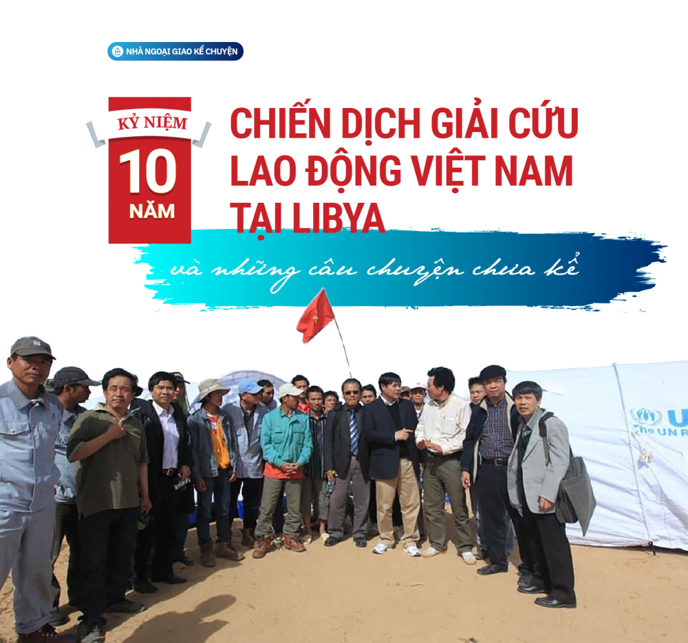 NHÀ NGOẠI GIAO KỂ CHUYỆN. Kỷ niệm 10 năm chiến dịch giải cứu lao động Việt Nam tại Libya và những câu chuyện chưa kể