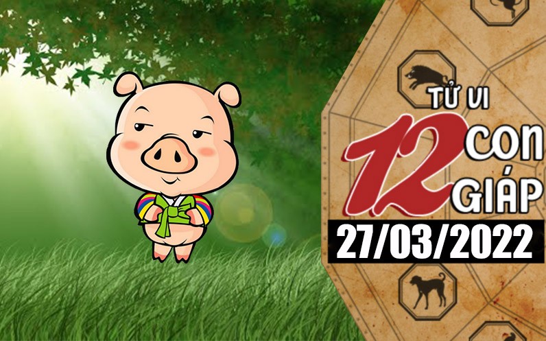 Tử vi hôm nay, xem tử vi 12 con giáp ngày 27/3/2022: Tử vi hôm nay, xem tử vi 12 con giáp ngày 27/3/2022:
