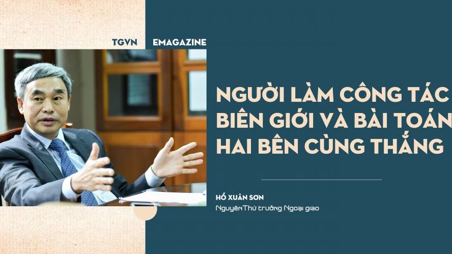 ĐẠI SỨ KỂ CHUYỆN. Người làm công tác biên giới và bài toán hai bên cùng thắng (Phần cuối)