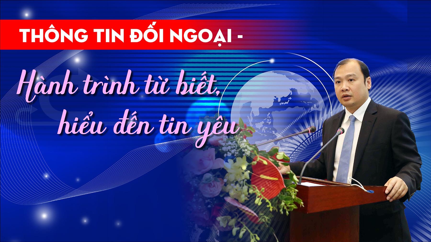 Thông tin đối ngoại - hành trình từ biết, hiểu đến tin yêu