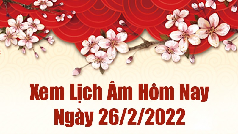 Lịch âm 26/2, xem âm lịch hôm nay Thứ Bảy ngày 26/2/2022 tốt hay xấu? Lịch âm 26/2, xem âm lịch hôm nay Thứ Bảy ngày 26/2/2022 tốt hay xấu?