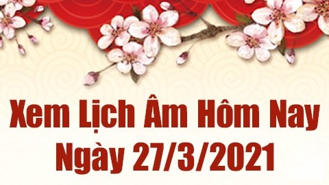 Lịch âm 27/3 - Xem âm lịch hôm nay thứ 7 ngày 27/3/2021 chính xác nhất - Lịch vạn niên 27/3/2021