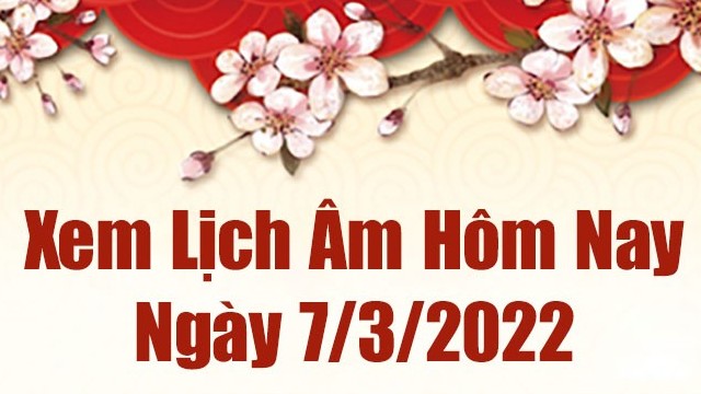 Lịch âm 7/3, âm lịch hôm nay Thứ Hai ngày 7/3/2022 tốt hay xấu?