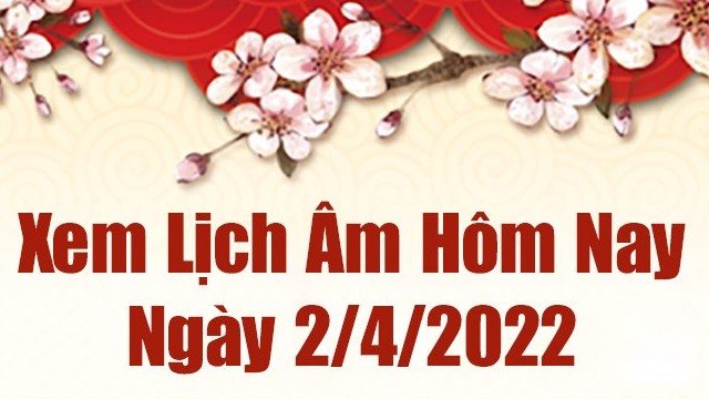 Lịch âm 2/4, xem âm lịch hôm nay Thứ Bảy ngày 2/4/2022 tốt hay xấu? Lịch vạn niên 2/4/2022