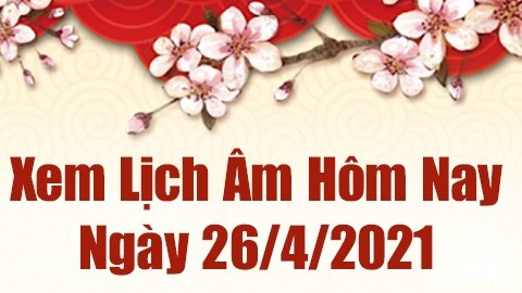 Lịch âm 26/4 - Xem âm lịch hôm nay thứ 2 ngày 26/4/2021 chính xác nhất - Lịch vạn niên 26/4/2021