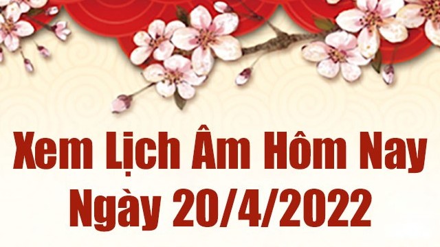 Lịch âm 20/4, xem âm lịch hôm nay Thứ Tư ngày 20/4/2022 tốt hay xấu? Lịch vạn niên 20/4/2022