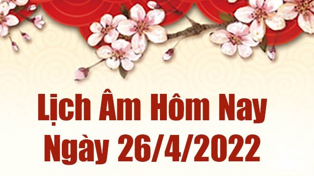 Lịch âm 26/4, âm lịch hôm nay Thứ Ba ngày 26/4/2022 tốt hay xấu? Lịch vạn niên 26/4/2022