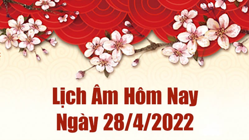 Lịch âm 28/4, âm lịch hôm nay Thứ Năm ngày 28/4/2022 tốt hay xấu? Lịch vạn niên 28/4/2022