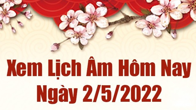 Lịch âm 2/5, âm lịch hôm nay Thứ Hai ngày 2/5/2022 tốt hay xấu? Lịch vạn niên 2/5/2022