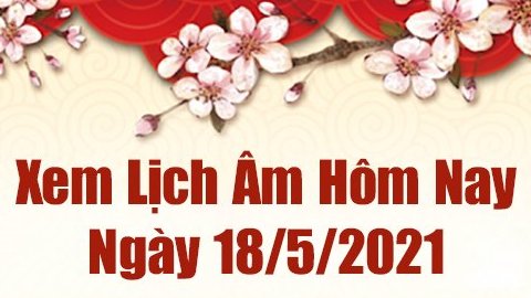 Lịch âm 18/5 - Xem âm lịch hôm nay thứ 3 ngày 18/5/2021 chính xác nhất - Lịch vạn niên 18/5/2021