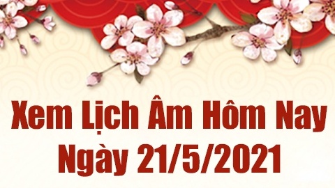 Lịch âm 21/5 - Xem âm lịch hôm nay thứ 6 ngày 21/5/2021 chính xác nhất - Lịch vạn niên 21/5/2021