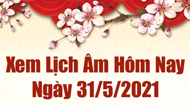 Lịch âm 31/5 - Xem âm lịch hôm nay thứ 2 ngày 31/5/2021 chính xác nhất - Lịch vạn niên 31/5/2021