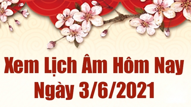 Lịch âm 3/6 - Xem âm lịch hôm nay thứ 5 ngày 3/6/2021 chính xác nhất - Lịch vạn niên 3/6/2021