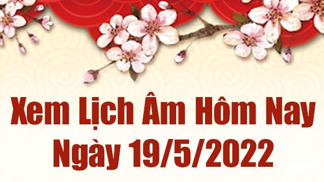 Lịch âm 19/5, âm lịch hôm nay Thứ Năm ngày 19/5/2022 ngày tốt hay xấu? Lịch vạn niên 19/5/2022