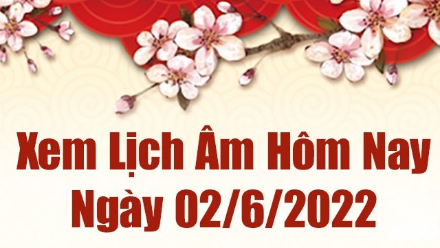Lịch âm 2/6, âm lịch hôm nay Thứ Năm ngày 2/6/2022 ngày tốt hay xấu? Lịch vạn niên 2/6/2022
