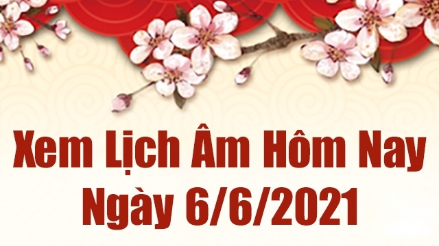 Lịch âm 6/6 - Xem âm lịch hôm nay Chủ nhật ngày 6/6/2021 chính xác nhất  - Lịch vạn niên 6/6/2021