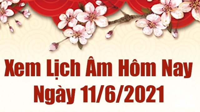 Lịch âm 11/6 - Xem âm lịch hôm nay thứ 6 ngày 11/6/2021 chính xác nhất - Lịch vạn niên 11/6/2021