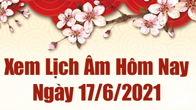 Lịch âm 17/6 - Xem âm lịch hôm nay thứ 5 ngày 17/6/2021 chính xác nhất - Lịch vạn niên 17/6/2021