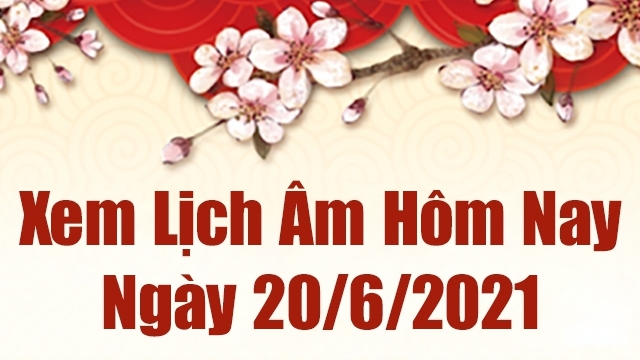 Lịch âm 20/6 - Xem âm lịch hôm nay Chủ nhật ngày 20/6/2021 chính xác nhất - Lịch vạn niên 20/6/2021